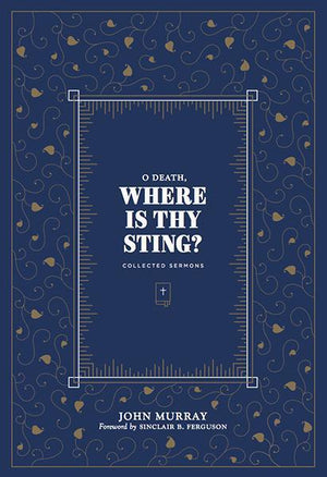 O Death, Where is Thy Sting? Collected Sermons of John Murray