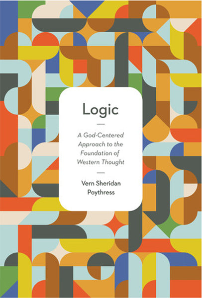 Logic: A God-Centered Approach to the Foundation of Western