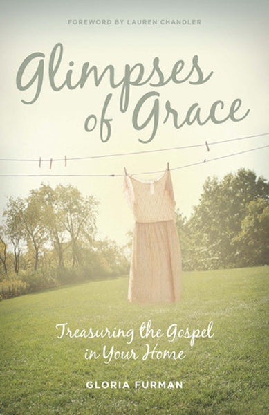 Glimpses of Grace: Treasuring the Gospel in Your Home By Gloria Furman cover image (1018247872559)