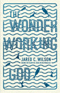 The Wonder Working God: Seeing the Glory of Jesus in His Miracles Wilson, Jared C. cover image
