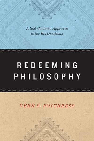 Redeeming Philosophy: A God-Centered Approach to the Big Questions By Vern S. Poythress cover image (1018254589999)