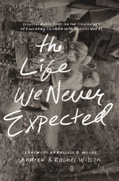 The Life We Never Expected: Hopeful Reflections on the Challenges of Parenting Children with Special Needs Wilson, Andrew; Wilson Rachel cover image