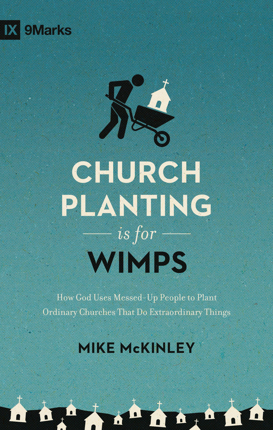 Church Planting Is for Wimps: How God Uses Messed-Up People to Plant Ordinary Churches That Do Extraordinary Things (9Marks)