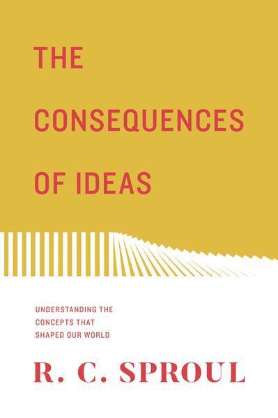 The Consequences of Ideas: Understanding the Concepts That Shaped Our World (Redesign) Sproul, R.C. cover image
