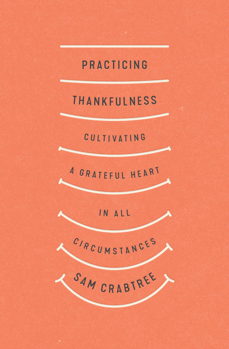 Practicing Thankfulness: Cultivating a Grateful Heart in All Circumstances - Crabtree, Sam 9781433569319