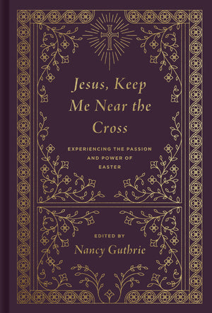 Jesus, Keep Me Near the Cross: Experiencing the Passion and Power of Easter (Redesign)