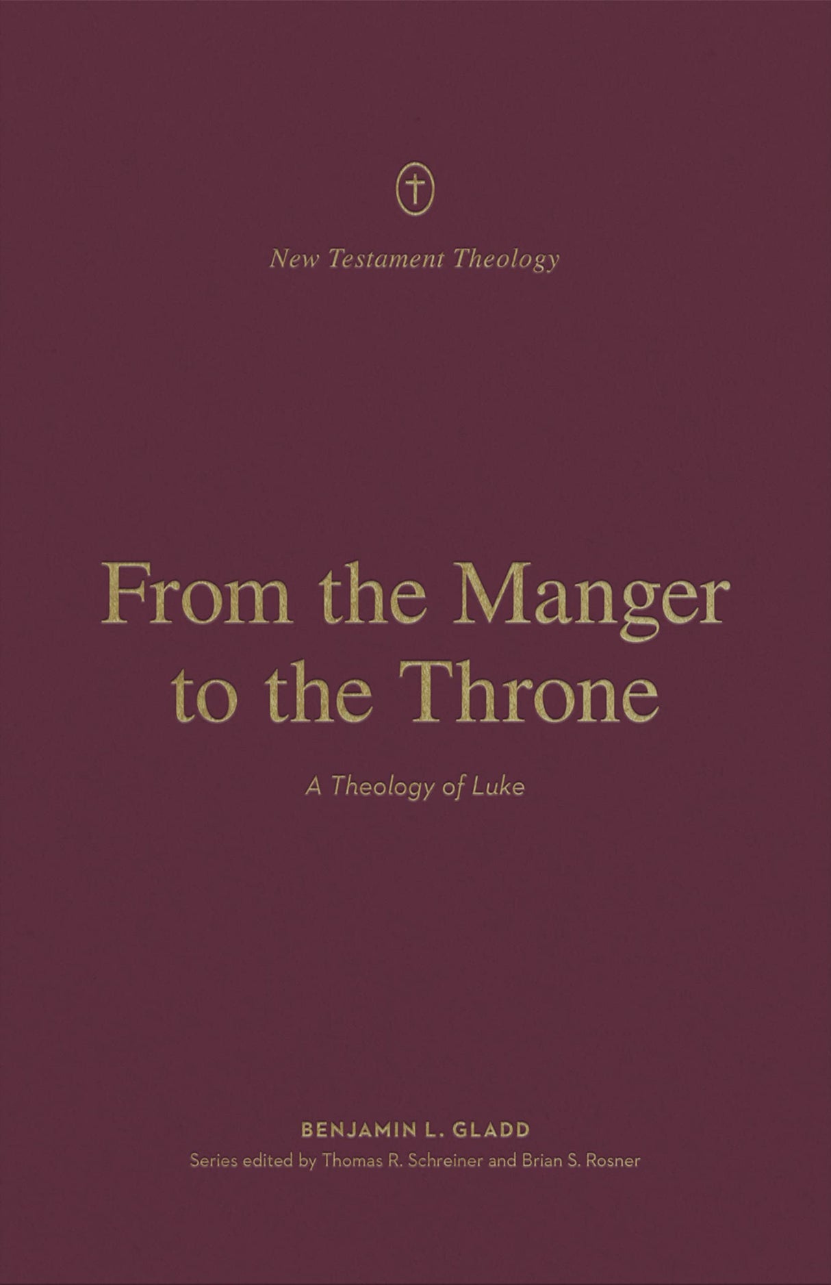 From the Manger to the Throne: A Theology of Luke (New Testament Theology) - Gladd, Benjamin L; Rosner, Brian S (editor); Schreiner, Thomas R (editor) - 9781433575235