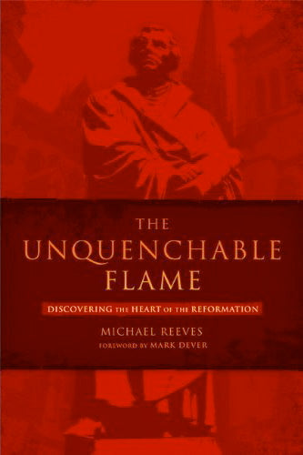The Unquenchable Flame: Discovering the Heart of the Reformation Reeves, Michael cover image