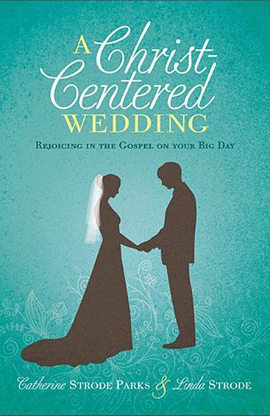 A Christ-Centered Wedding: Rejoicing in the Gospel on Your Big Day Parks, Catherine; Strode, Linda cover image