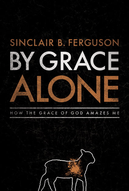 By Grace Alone: How the Grace of God Amazes Me - Ferguson, Sinclair B. 9781567692020
