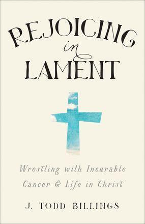 Rejoicing in Lament: Wrestling with Incurable Cancer & Life in Christ