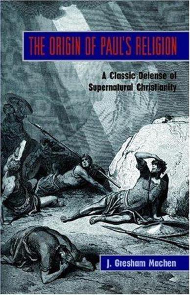 The Origin of Paul's Religion: The Classic Defense of Supernatural Christianity