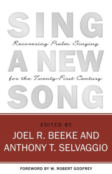Sing a New Song: Recovering Psalm Singing for the Twenty-First Century Beeke, Joel; Selvaggio, Anthony 9781601781055