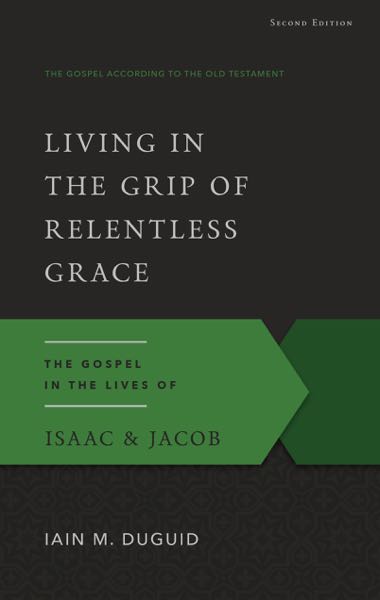 Living in the Grip of Relentless Grace: The Gospel in the Lives of Isaac & Jacob  (Gospel According to the Old Testament)