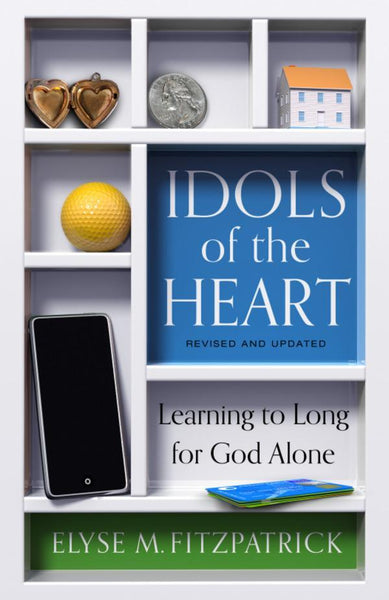 Idols of the Heart: Learning to Long for God Alone (Revised and