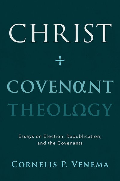  Christ and Covenant Theology: Essays on Election, Republication, and the Covenants Venema, Cornelis P. 9781629952512
