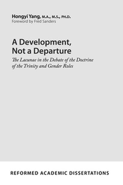 A Development, Not a Departure: The Lacunae in the Debate of the Doctrine of the Trinity and Gender Roles (Reformed Academic Dis