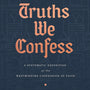 Truths We Confess: A Systematic Exposition of the Westminster Confession of Faith