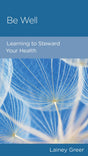 Be Well: Learning to Steward Your Health - Greer, Lainey - 9781645072713