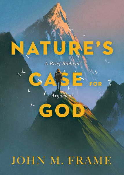 Nature's Case for God: A Brief Biblical Argument - Frame, John M. 9781683591320
