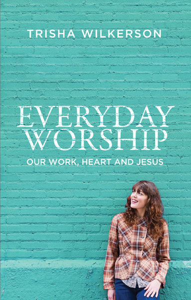 Everyday Worship: Our Work, Heart and Jesus