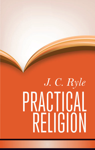 Practical Religion: Being Plain Papers on the Daily Duties, Experience, Dangers, and Privileges of Professing Christians Ryle, J. C. cover image