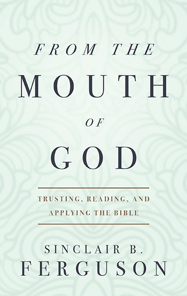 From the Mouth of God: Trusting, Reading and Applying the Bible Ferguson, Sinclair B. cover image