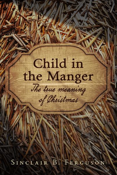 Child in the Manger: The True Meaning of Christmas Ferguson, Sinclair B. cover image