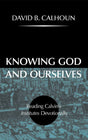 Knowing God and Ourselves: Reading Calvin's Institutes Devotionally Calhoun, David cover image