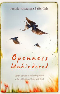 Openness Unhindered: Further Thoughts of an Unlikely Convert on Sexual Identity and Union with Christ Butterfield, Rosaria cover image