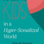 Raising Kids in a Hyper-Sexualized World: Help for Christian Parents cover image
