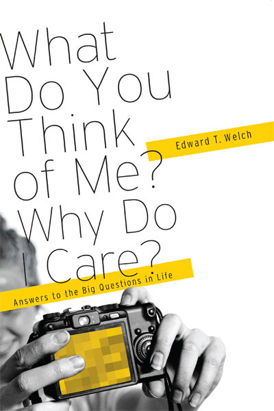 What Do You Think of Me? Why Do I Care?: Answers to the Big Questions of Life Ed Edward T. Welch 9781935273868