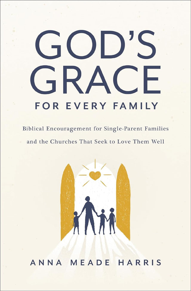 God's Grace for Every Family: Biblical Encouragement for Single-Parent Families and the Churches That Seek to Love Them Well - Harris, Anna Meade - 9780310154686