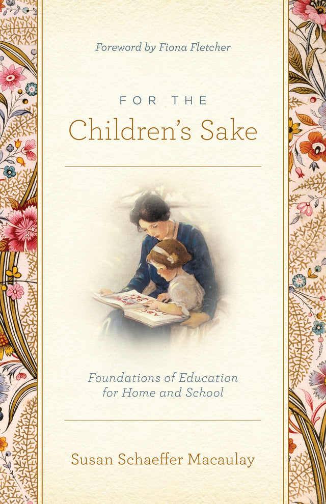 For the Children's Sake: Foundations of Education for Home and School - Macaulay, Susan Schaeffer; Fletcher, Fiona (foreword by) - 9781433580000