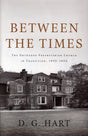 Between the Times: The Orthodox Presbyterian Church in Transition, 1945-1990 Hart, D. G. 9780983358008