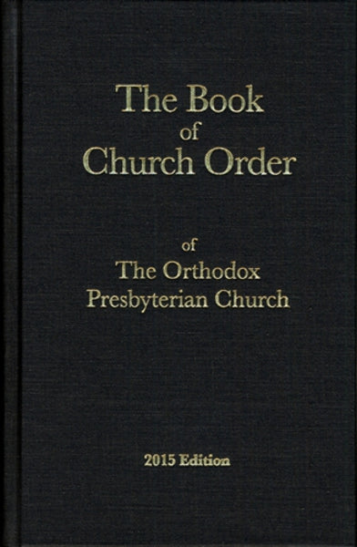 The Book of Church Order of The Orthodox Presbyterian Church (2015 Edition) OPC, Orthodox Presbyterian Church OPCBCO2015