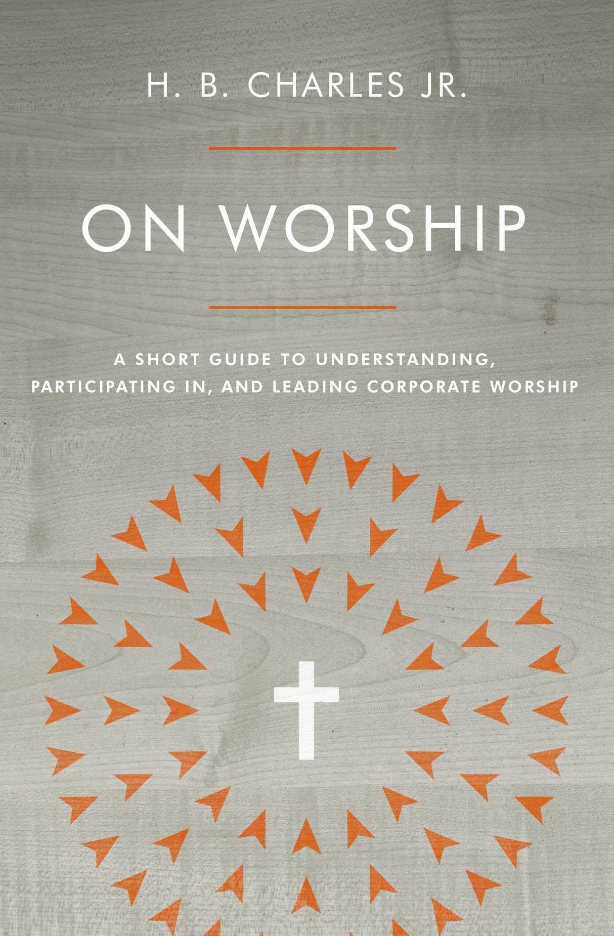 On Worship: A Short Guide to Understanding, Participating In, and Leading Corporate Worship - Charles Jr, H B - 9780802419941