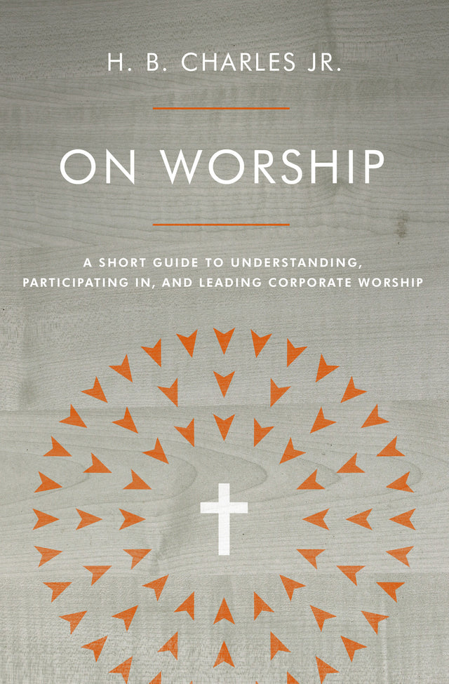On Worship: A Short Guide to Understanding, Participating In, and Leading Corporate Worship - Charles Jr, H B - 9780802419941