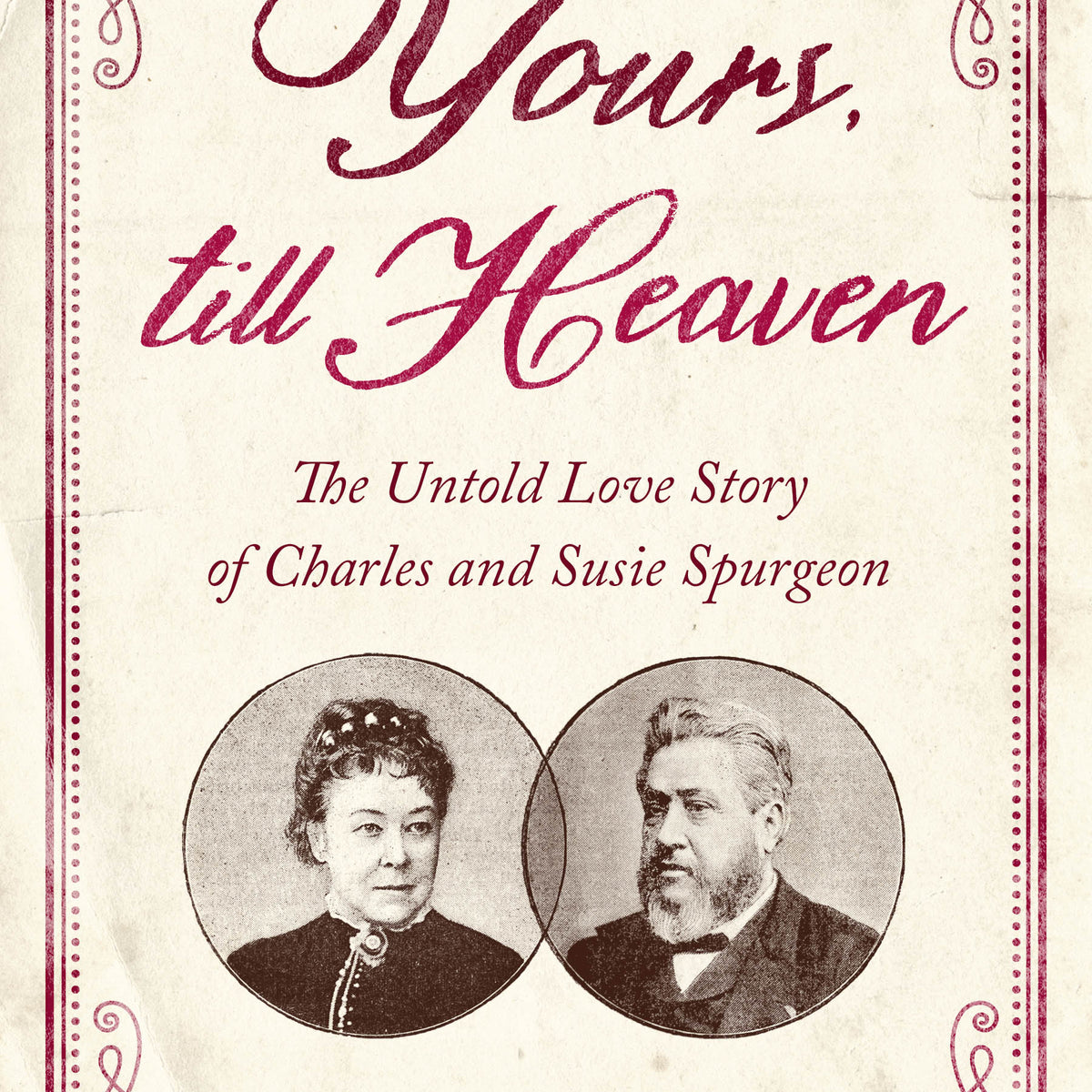 Yours, Till Heaven: The Untold Love Story of Charles and Susie Spurgeon ...