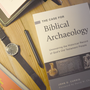 The Case for Biblical Archaeology: Uncovering the Historical Record of God's Old Testament People