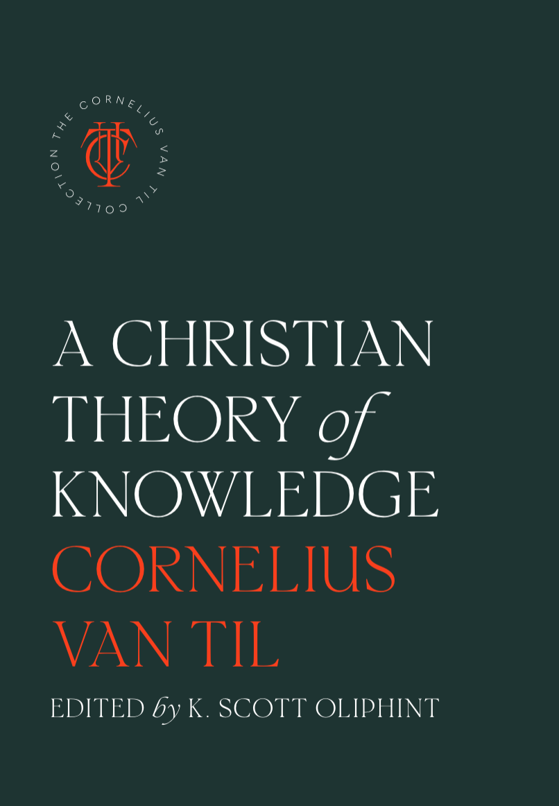 A Christian Theory of Knowledge - Van Til, Cornelius; Oliphint, K