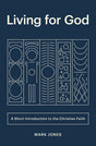 Living for God: A Short Introduction to the Christian Faith - Jones, Mark - 9781433566257