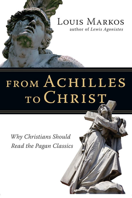 From Achilles to Christ: Why Christians Should Read the Pagan Classics - Markos, Louis - 9780830825936