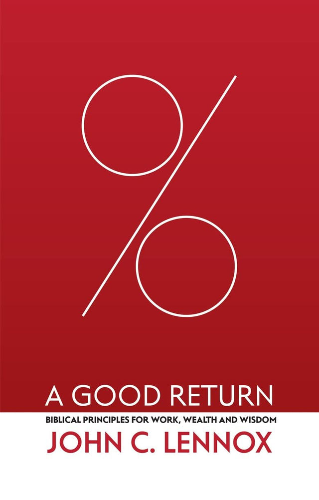A Good Return: Biblical Principles for Work, Wealth and Wisdom - Lennox, John C - 9781527109926