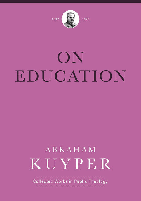 On Education (Abraham Kuyper Collected Works in Public Theology) - Kuyper, Abraham; Flikkema, Melvin (editor); Ballor, Jordan J (editor) - 9781577996774