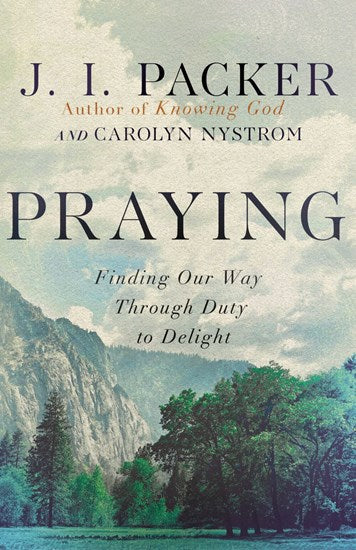 Praying: Finding Our Way Through Duty to Delight - Packer, J I