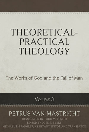 Theoretical-Practical Theology, Volume 3, 3: The Works of God and the Fall of Man - Beeke, Joel R (editor); Van Mastricht, Petrus; Spangler, Michael T (editor); Rester, Todd M (translator) - 9781601788405