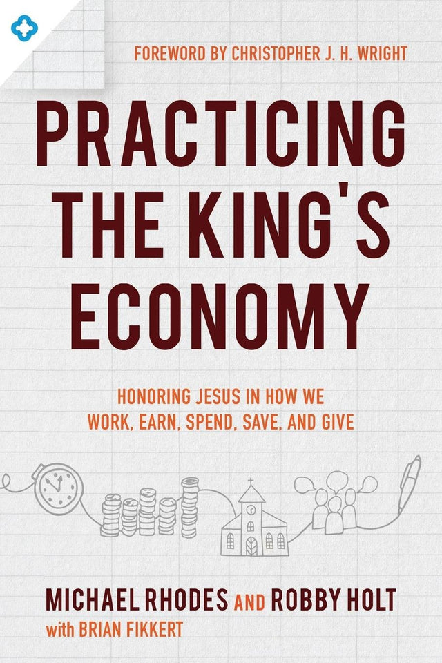 Practicing the King's Economy: Honoring Jesus in How We Work, Earn, Spend, Save, and Give Rhodes, Michael; Holt, Robby; Fikkert, Brian; Wright cover image