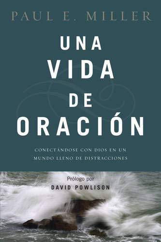 Una Vida de Oración: Conectándose Con Dios En Un Mundo Lleno de Distracciones - Miller, Paul E; Powlison, David (preface by) - 9781496406422