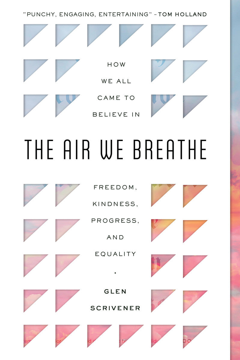 The Air We Breathe: How We All Came to Believe in Freedom, Kindness, Progress, and Equality - Scrivener, Glen - 9781784987497